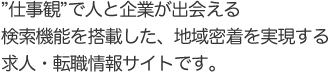 仕事観で人と企業が出会える。検索機能を搭載した、地域密着を実現する求人・転職情報サイトです。