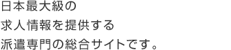 日本最大級の求人情報を提供する派遣専門の総合サイトです。