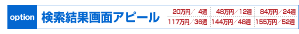 【オプション】検索結果画面アピール 20万円／4週、48万円／12週、84万円／24週、117万円／36週、144万円／48週、155万円／52週