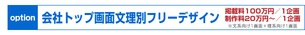【オプション】会社トップ画面文理別フリーデザイン 掲載料100万円／1企画 制作料20万円〜／1企画 ※文系向け1画面＋理系向け1画面