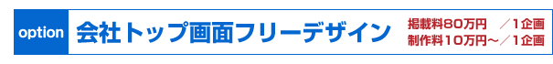 【オプション】会社トップ画面フリーデザイン　掲載料80万円／1企画　制作料10万円〜／1企画